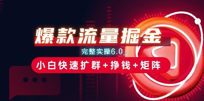 爆款流量掘金_完整实操6.0_小白快速扩群+挣钱+矩阵思路【揭秘】-资源宝库