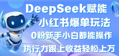 DeepSeek赋能小红书爆单玩法0粉新手小白都能操作，执行力跟上收益轻松上W，懒人勿做-资源宝库