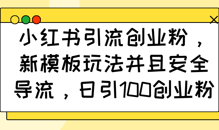 小红书引流创业粉，新模板玩法并且安全导流，日引100创业粉-资源宝库
