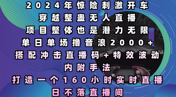 2024年惊险刺激开车穿越整蛊无人直播,单日单场撸音浪2000+,打造一个160小时实时直播日不落直播间【揭秘】-资源宝库