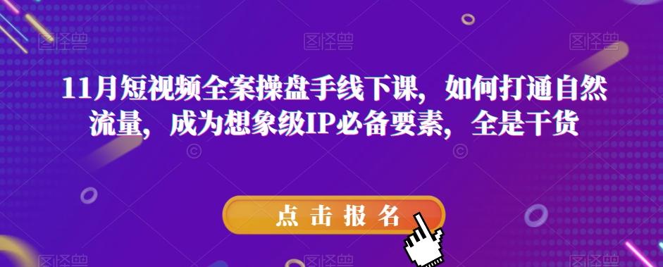 11月短视频全案操盘手线下课,如何打通自然流量,成为想象级IP必备要素,全是干货