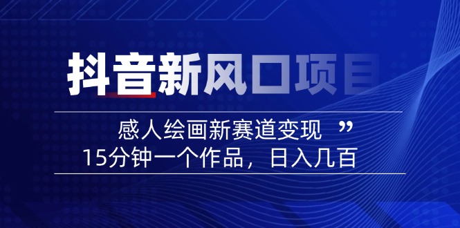 2025抖音新风口项目：感人绘画新赛道变现，15分钟一个作品，日入几百-资源宝库