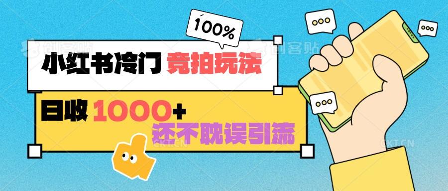 小红书冷门 竞拍玩法 日收1000+ 不耽误引流 可以做店铺 可以做私域-资源宝库