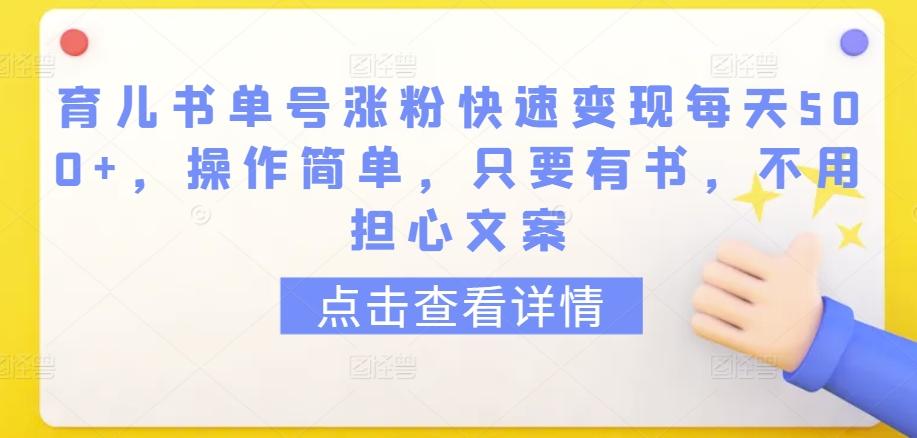 育儿书单号涨粉快速变现每天500+，操作简单，只要有书，不用担心文案【揭秘】-资源宝库