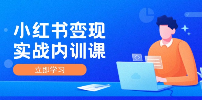 小红书变现实战内训课，0-1实现小红书-IP变现 底层逻辑/实战方法/训练结合-资源宝库
