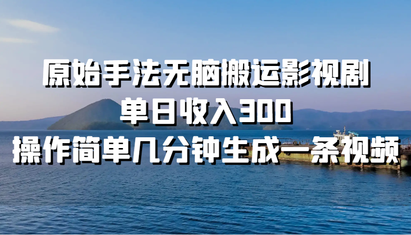 原始手法无脑搬运影视剧，单日收入300，操作简单几分钟生成一条视频-资源宝库