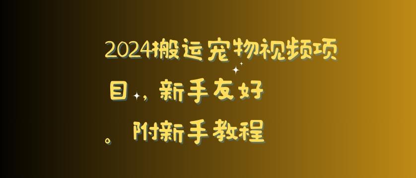 2024搬运宠物视频项目，新手友好，完美去重，附新手教程【揭秘】-资源宝库