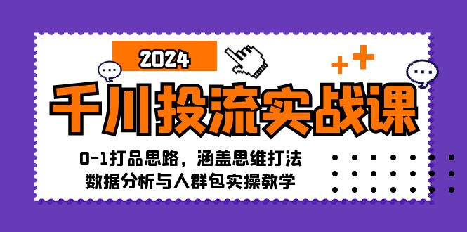千川投流实战课：0-1打品思路，涵盖思维打法、数据分析与人群包实操教学-资源宝库