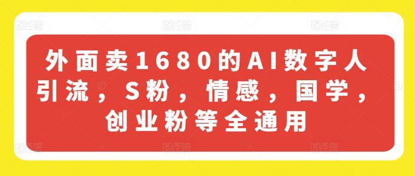 外面卖1680的AI数字人引流，S粉，情感，国学，创业粉等全通用-资源宝库