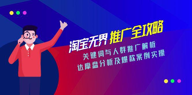 淘宝无界推广全攻略,关键词与人群推广解析,达摩盘分析及爆款案例实操-资源宝库