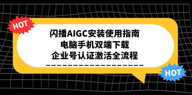 闪播AIGC安装使用指南，电脑手机双端下载，企业号认证激活全流程-资源宝库