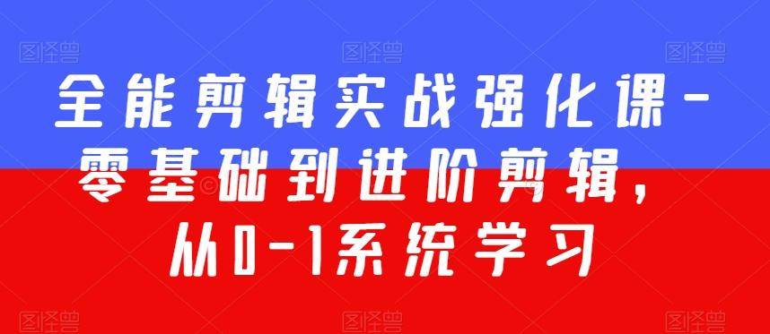 全能剪辑实战强化课-零基础到进阶剪辑，从0-1系统学习，200节课程加强版！-资源宝库