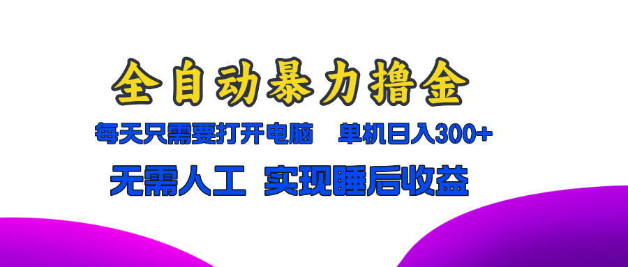 全自动暴力撸金，只需要打开电脑，单机日入300+无需人工，实现睡后收益-资源宝库