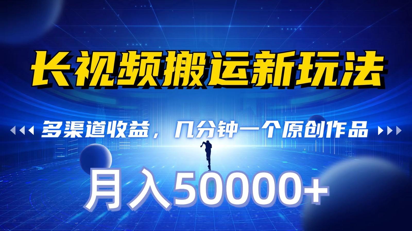 长视频搬运新玩法，多渠道收益，几分钟一个原创作品，秒过审核，月入50000+-资源宝库
