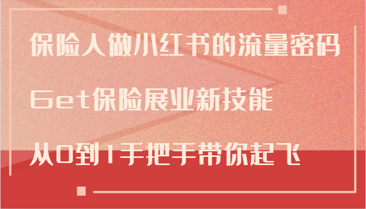 保险人做小红书的流量密码，Get保险展业新技能，从0到1手把手带你起飞-资源宝库