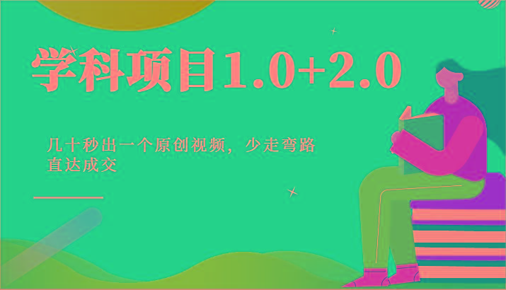 学科项目1.0+2.0：几十秒出一个原创视频，少走弯路直达成交！-资源宝库