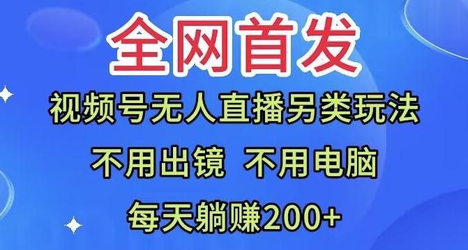 全网首发：视频号无人直播另类玩法，无需电脑，每天躺赚200+-资源宝库