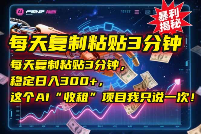 每天复制粘贴3分钟,稳定日入300+,这个AI“收租”项目我只说一次!-资源宝库