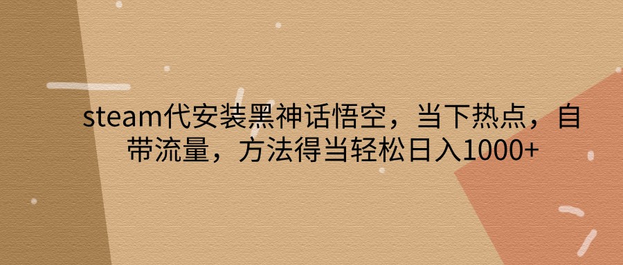 steam代安装黑神话悟空，当下热点，自带流量，方法得当轻松日入1000+-资源宝库