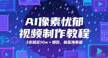 AI像素忧郁视频制作教程,3步搞定10w+爆款,新蓝海赛道-资源宝库