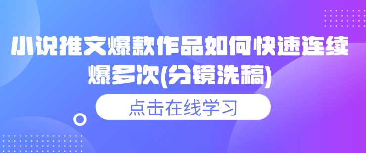 小说推文爆款作品如何快速连续爆多次(分镜洗稿)-资源宝库