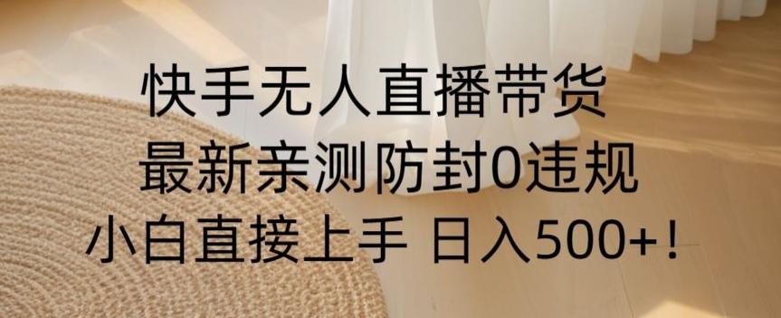 快手无人直播带货从0-1落地教学，最新防封0粉开播，小白可上手日入500+【揭秘】-资源宝库