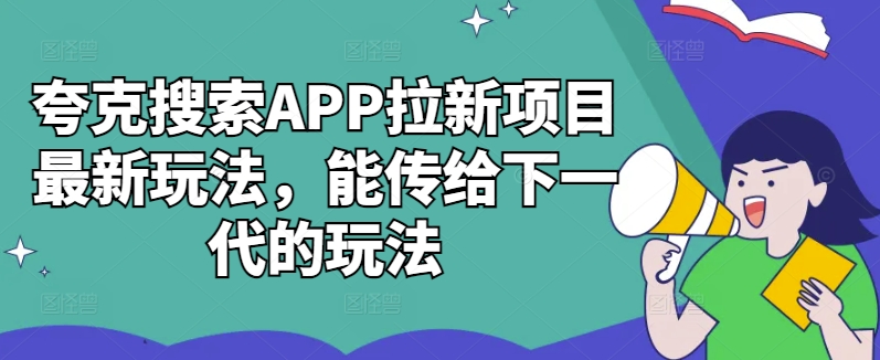 夸克搜索APP拉新项目最新玩法，能传给下一代的玩法-资源宝库