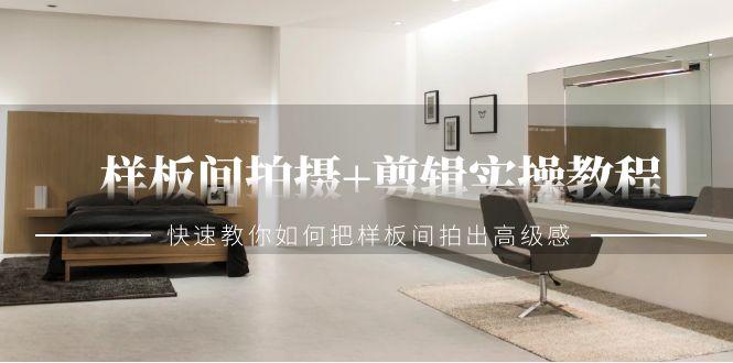 样板间拍摄+剪辑实操教程，快速教你如何把样板间拍出高级感(51节课)-资源宝库