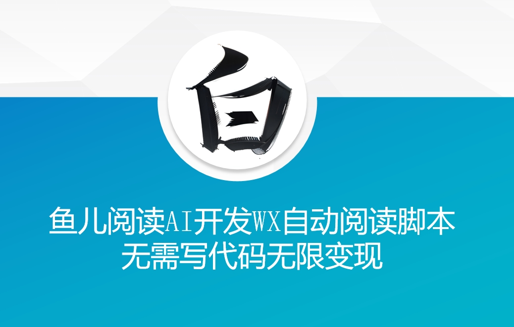 ‘鱼儿阅读’利用AI无需写代码开发自动微信自动阅读脚本无限变现【揭秘】-资源宝库