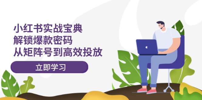 小红书实战宝典：解锁爆款密码，从矩阵号到高效投放-资源宝库