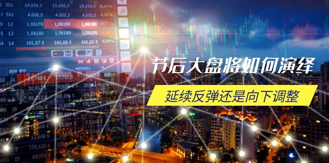 节后大盘将如何演绎，延续反弹还是向下调整，关键时间点和空间位待解-资源宝库