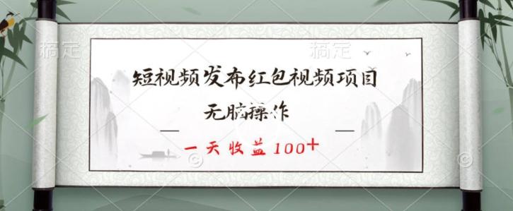 短视频发布红包视频项目，无脑操作，一天收益100+-资源宝库