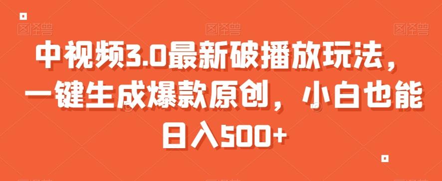 中视频3.0最新破播放玩法，一键生成爆款原创，小白也能日入500+【揭秘】-资源宝库
