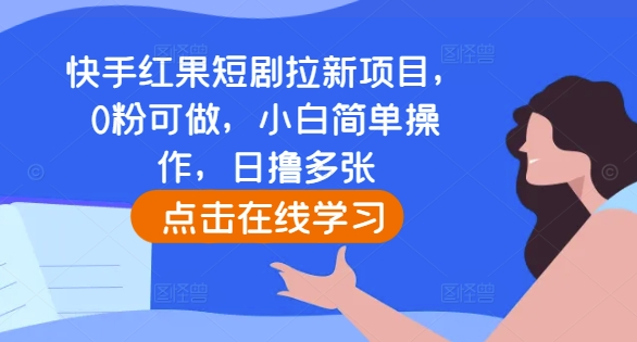 快手红果短剧拉新项目，0粉可做，小白简单操作，日撸多张-资源宝库
