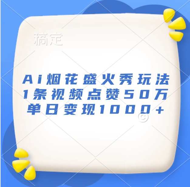 Ai烟花盛火秀玩法,1条视频点赞50万,单日变现1000+-资源宝库