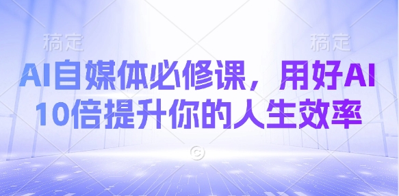 AI自媒体必修课,用好AI 10倍提升你的人生效率-资源宝库
