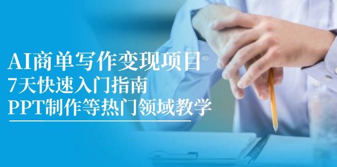 AI商单写作变现项目,7天快速入门指南,PPT制作等热门领域教学-资源宝库
