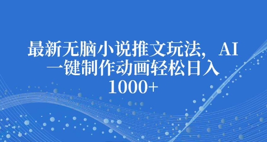 最新无脑小说推文玩法,AI一键制作动画轻松日入多张【揭秘】-资源宝库