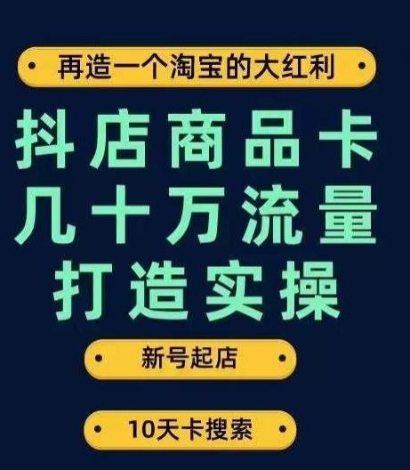 抖店商品卡几十万流量打造实操，从新号起店到一天几十万搜索、推荐流量完整实操步骤-资源宝库