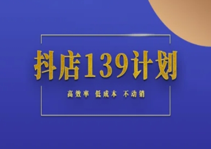 抖店139计划实录手册不动销起店实操方法论，高效率低成本不动销-资源宝库