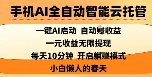 手机AI全自动智能云托管,一键AI启动,AI自动撸收益,支持1元无限体现,每天10分钟,小白懒人的春天【揭秘】-资源宝库