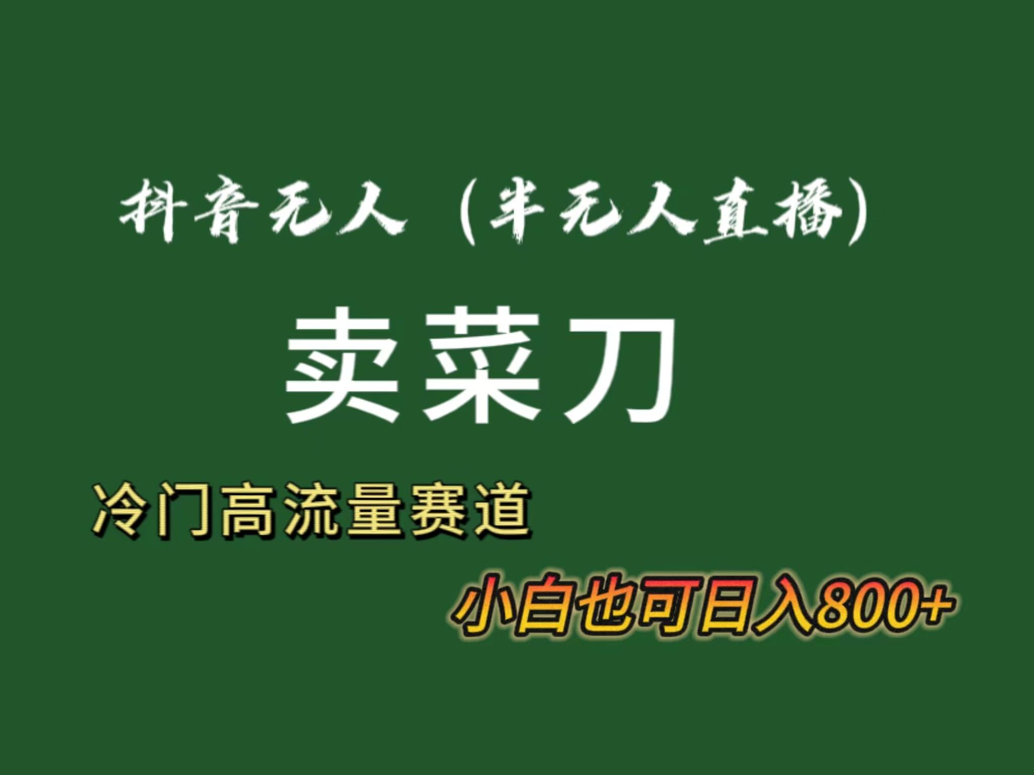 抖音无人(半无人)直播卖菜刀日入800+！冷门品流量大，全套教程+软件！-资源宝库