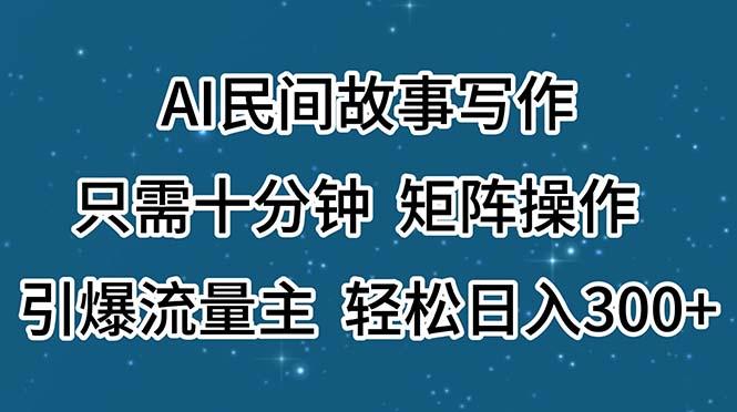 AI民间故事写作，只需十分钟，矩阵操作，引爆流量主，轻松日入300+-资源宝库