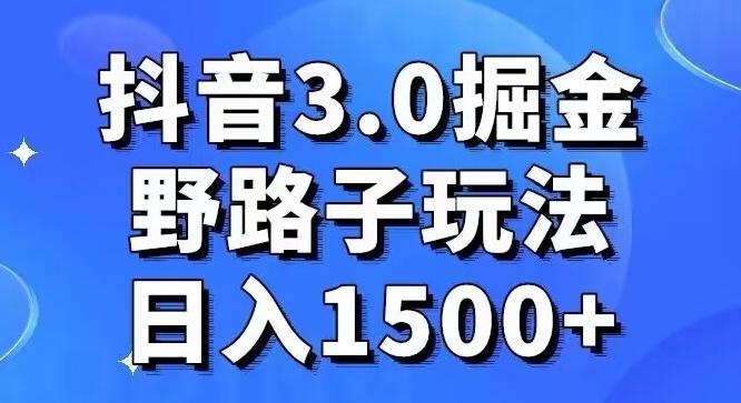 抖音3.0掘金，野路子玩法，实操日入1500+-资源宝库