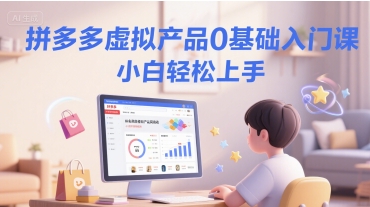 拼多多虚拟产品0基础入门课,小白轻松上手-资源宝库