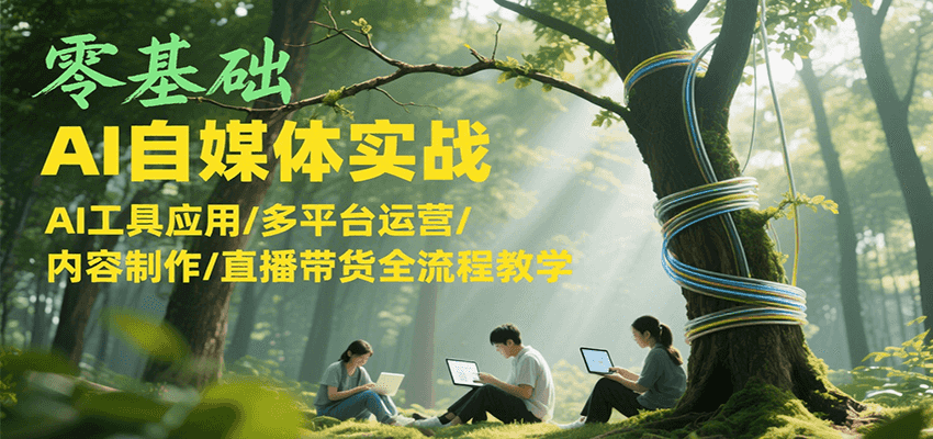 零基础AI自媒体实战,AI工具应用/多平台运营/内容制作/直播带货全流程教学-资源宝库