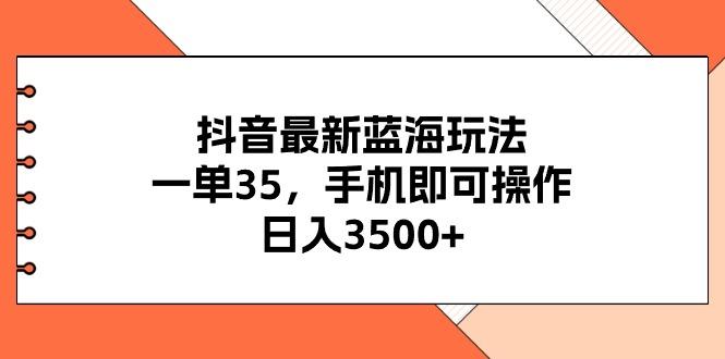 抖音最新蓝海玩法，一单35，手机即可操作，日入3500+，不了解一下真是...-资源宝库
