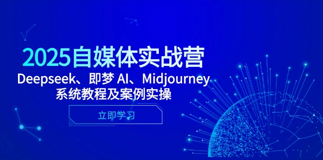 2025自媒体实战营，Deepseek、即梦 AI、Midjourney系统教程及案例实操-资源宝库