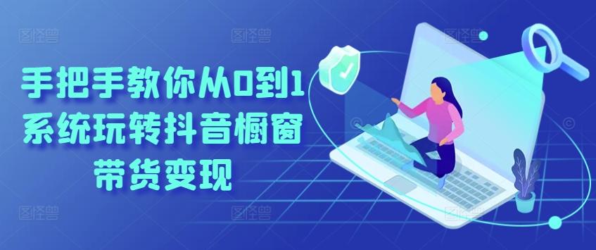 手把手教你从0到1系统玩转抖音橱窗带货变现-资源宝库