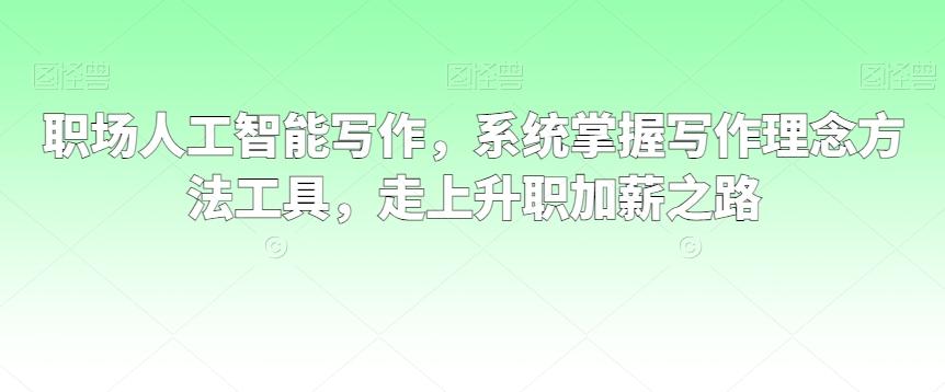 职场人工智能写作，系统掌握写作理念方法工具，走上升职加薪之路-资源宝库
